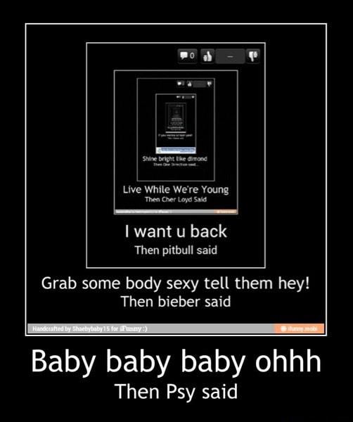 I Want Back Grab Some Body Sexy Tell Them Hey Then Bieber Said Baby Baby Baby Ohhh Then Psy Said Baby Baby Baby Ohhh Then Psy Said Ifunny