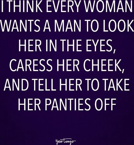THINK EVERY WOMAN WANTS A MAN TO LOOK HER IN THE EYES, CARESS HER CHEEK ...