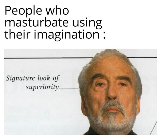 People who masturbate using their imagination : Signature look of ...