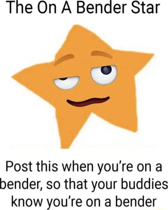 The On A Bender Star Post this when you're on a bender, so that your ...