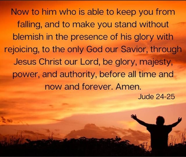 Now to him who is able to keep you from falling, and to make you stand without blemish in the