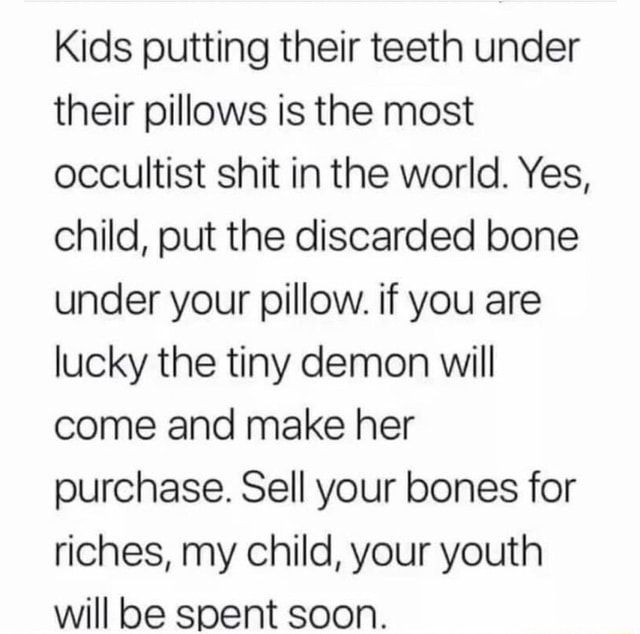 Kids putting their teeth under their pillows is the most occultist shit