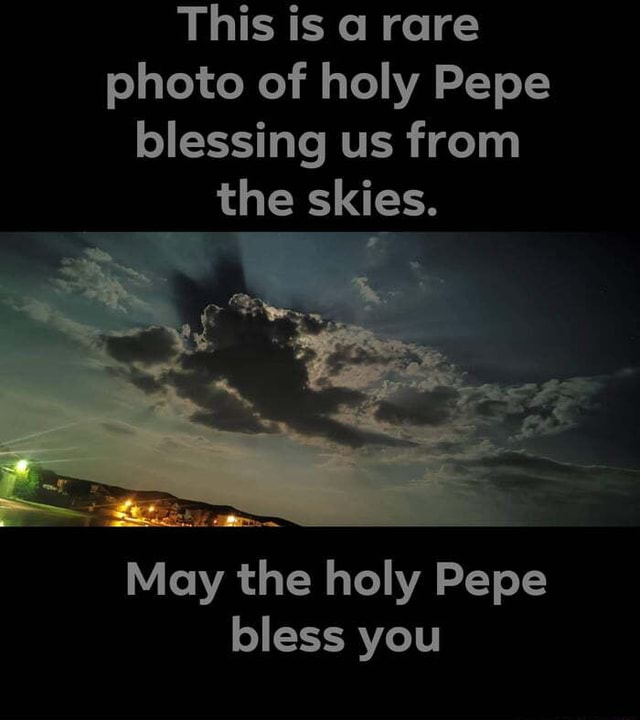 This Is A Rare Photo Of Holy Pepe Blessing Us From The Skies May The