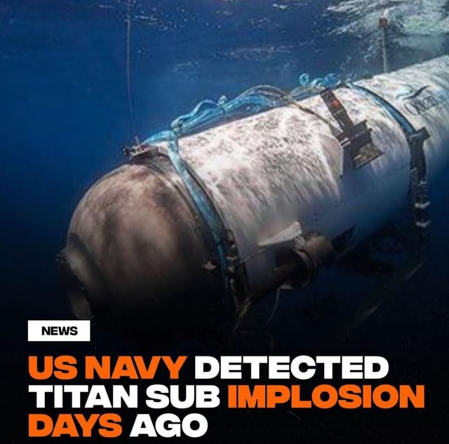 US NAVY DETECTED TITAN SUB IMPLOSION DAYS AGO - iFunny