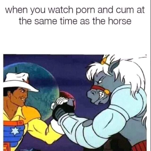 Horse Watching Porn - When you watch porn and cum at the same time as the horse - iFunny :)