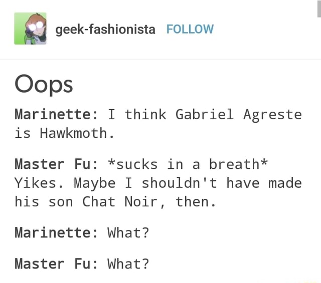 ª Geek Fashionista Follow Oops Marinette I Think Gabriel Agreste Master Fu Sucks In A Breath Yikes Maybe I Shouldn T Have Made His Son Chat Noir Then Marinette What Master Fu What