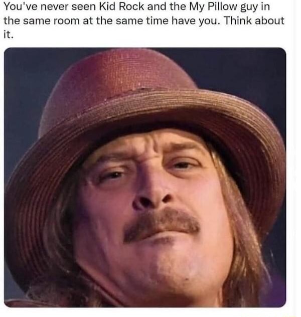 You've never seen Kid Rock and the My Pillow guy in the same room at