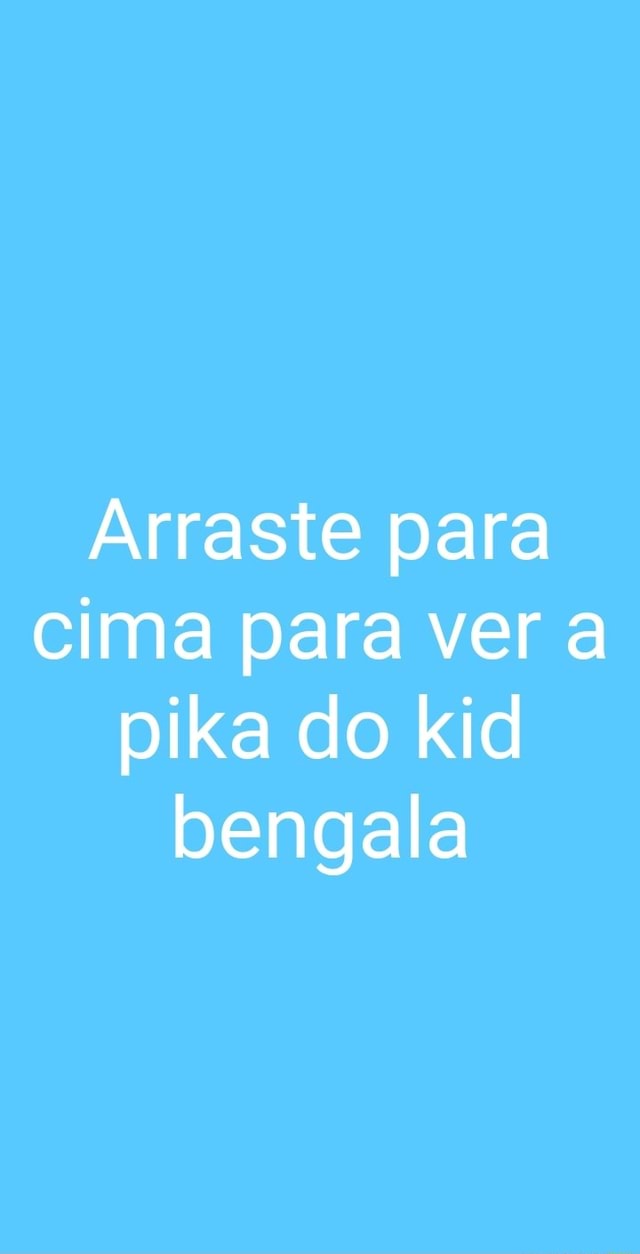 Arraste para cima para ver a pika do kid bengala - iFunny