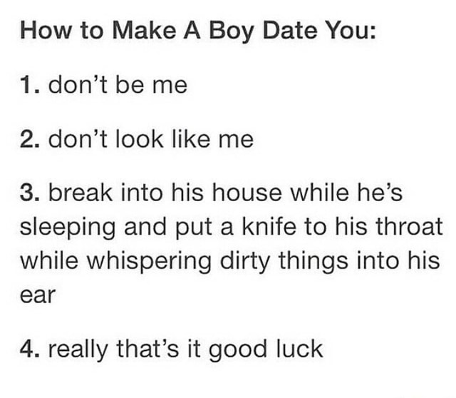 How to Make A Boy Date You: 1. don’t be 2. don’t look like me 3. break ...
