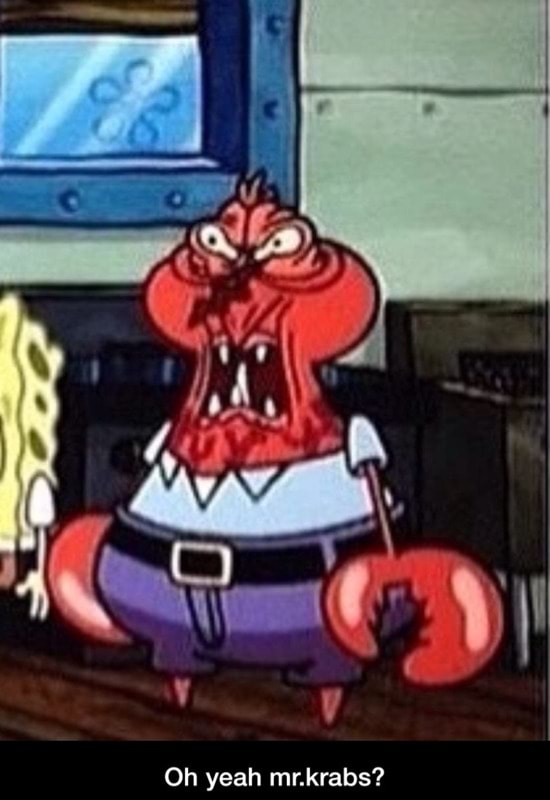 Oh yeah mr.krabs? Oh yeah mr.krabs? )