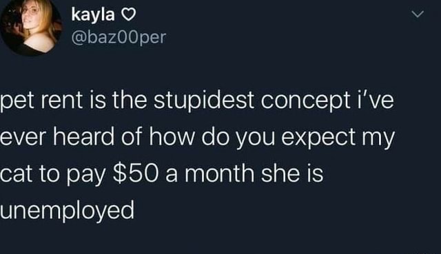 Kayla @baz00per pet rent is the stupidest concept i've ever heard of ...