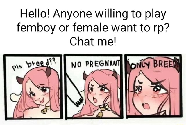 Hello Anyone Willing To Play Femboy Or Female Want To Rp Chat Me Ifunny 6464