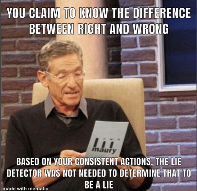 YOU CLAIM TO KNOW THE DIFFERENCE BETWEEN RIGHT AND WRONG BASED ON YOUR ...