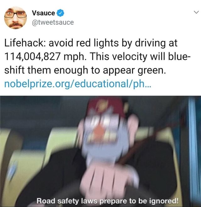 #lifeprotip #lifehack #science #meme #dank #vsauce - Vsauce tweetsauce Lifehack: red lights by at 114,004,827 mph. This velocity will blue- shift them enough to laws to be - iFunny Brazil