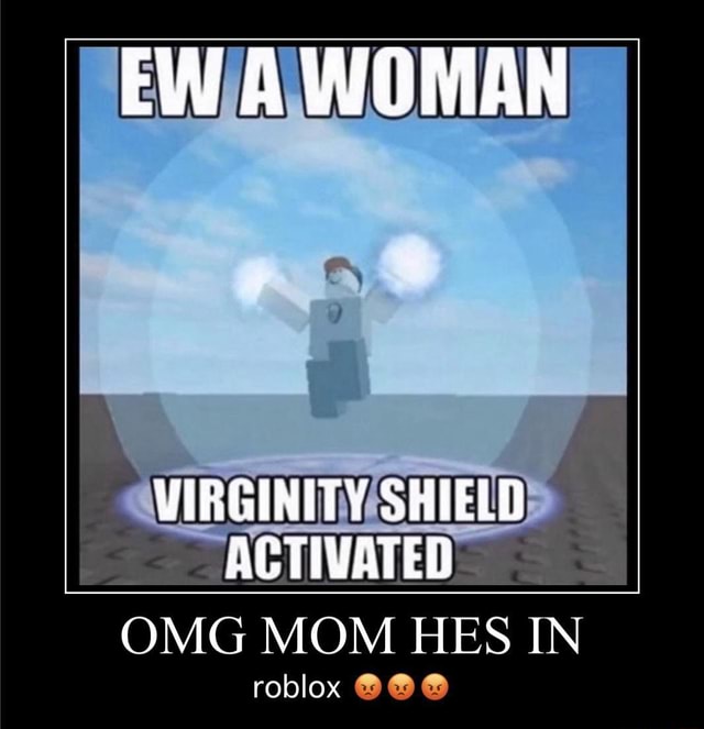 Ew A Woman Virginity Shield Activated Omg Mom Hes In Roblox - activated roblox