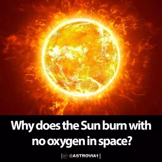 Why does the Sun burn with no oxygen in space? @ASTROVIA1 - iFunny