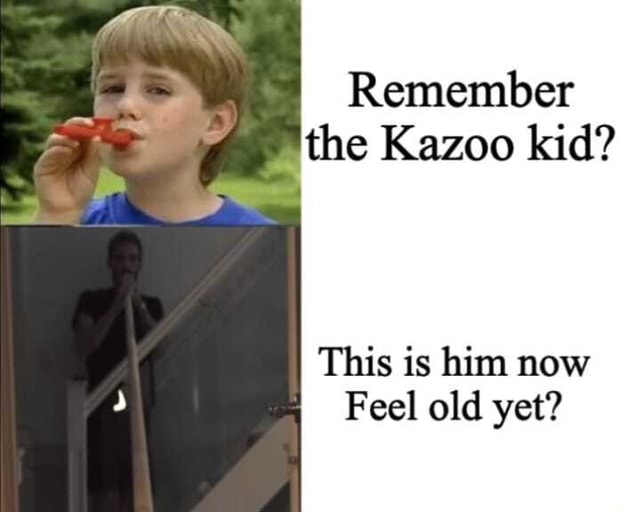 Remember the Kazoo kid? This is him now Feel old yet? iFunny