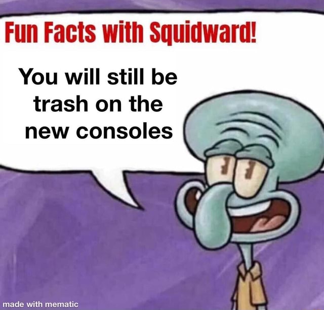 Fun Facts with Squidward! You will still be trash on the new consoles ...