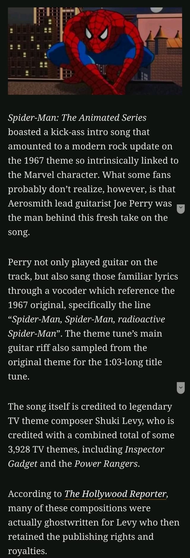 Spider-Man: The Animated Series boasted a kick-ass intro song that amounted  to a modern rock update on the 1967 theme so intrinsically linked to the  Marvel character. What some fans probably don't realize, however, is that  Aerosmith lead guitarist Joe ...