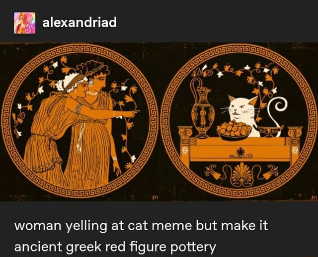 Woman Yelling At Cat Meme But Make It Ancient Greek Red Figure Pottery IFunny
