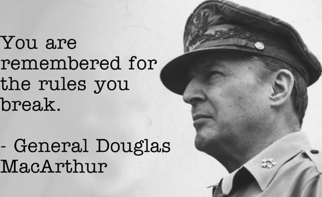 You are remembered for the rules you break. - General Douglas MacArthur ...