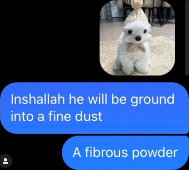 Inshallah he will be ground into a fine dust A fibrous powder iFunny
