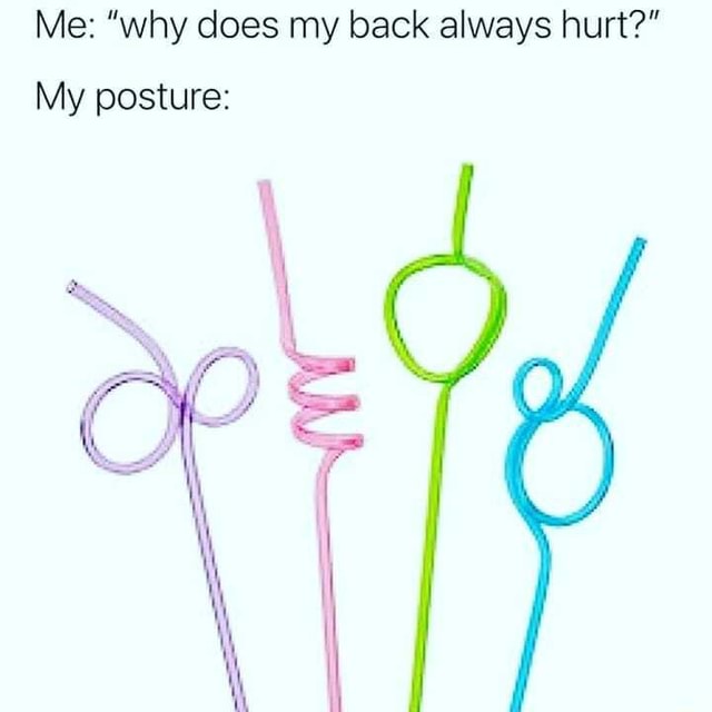 me-why-does-my-back-always-hurt-my-posture-ifunny