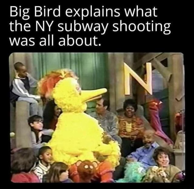 Big Bird explains what the NY subway shooting was all about. - iFunny