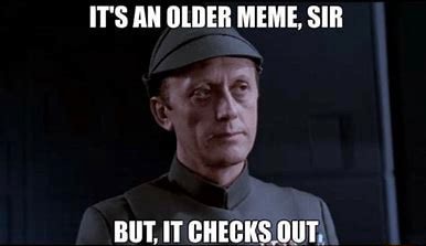 IT'S AN OLDER MEME, SIR BUT, IT CHECKS OUT, - iFunny