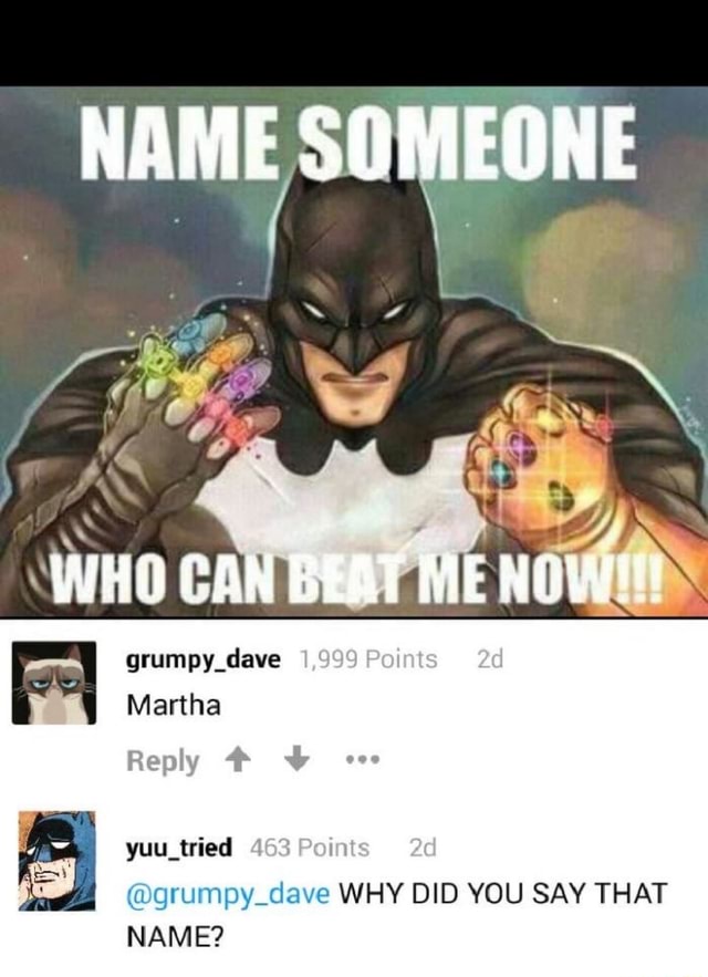 Name Someone Who Can Beat Me Nowie Grumpy Dave 1 999 Points Martha Reply Yuu Tried 463 Points Grumpy Deve Why Did You Say That Name Ifunny