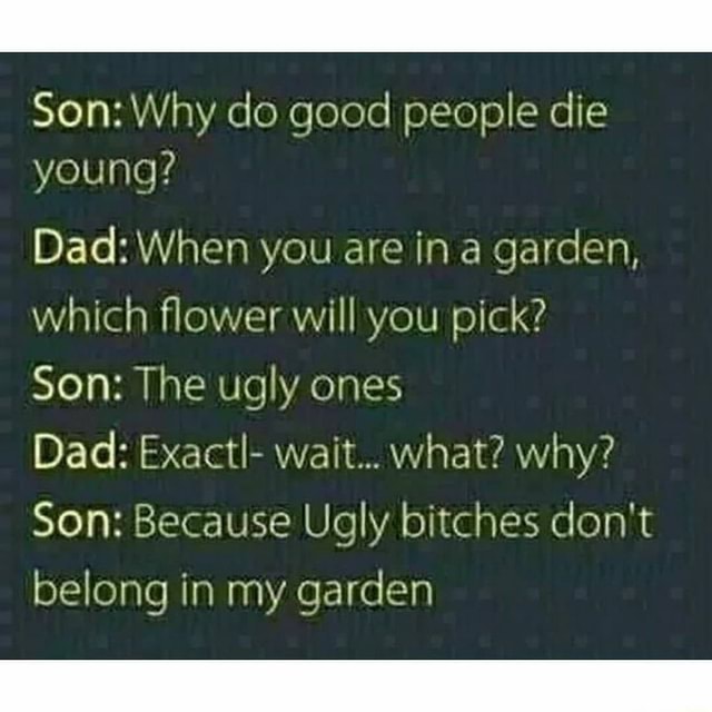Son why do good people die young dad when you are in a garden which