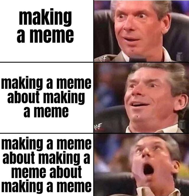 Making meme making a meme about making meme making a meme about making ...