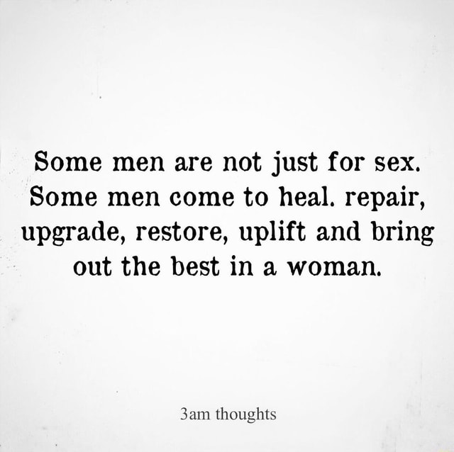 Some Men Are Not Just For Sex Some Men Come To Heal Repair Upgrade Restore Uplift And Bring