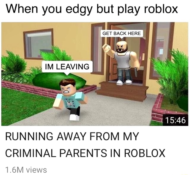 When You Edgy But Play Roblox Running Away From My Criminal Parents In Roblox 1 6m Views - shes back roblox