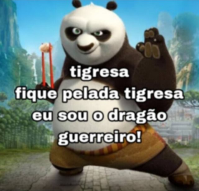 Tigresa fique pelada tigresa cu sou o dragao guerreiro! - iFunny