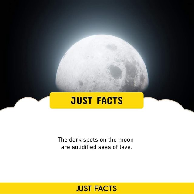 JUST FACTS The dark spots on the moon are solidified seas of lava. JUST FACTS iFunny