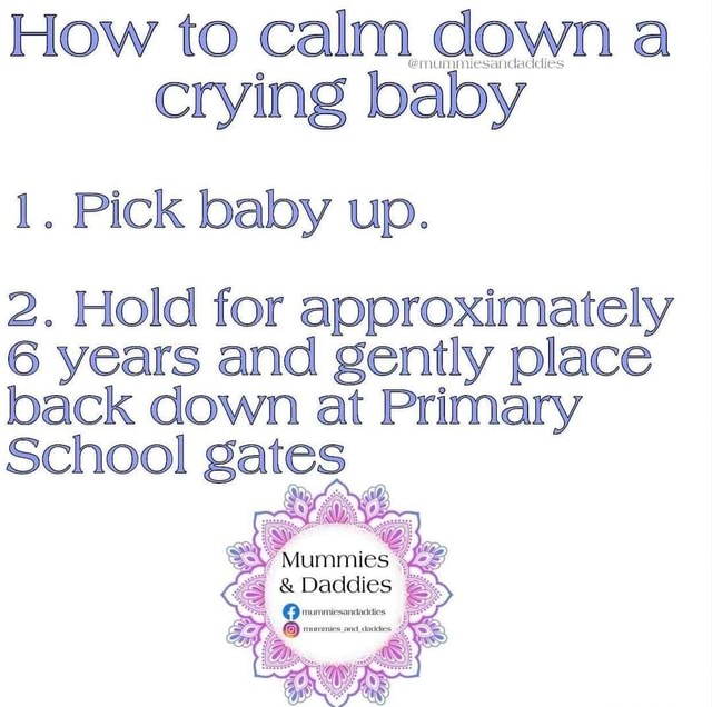 How to calm down a crying baby 1. Pick baby up. 2. Hold for