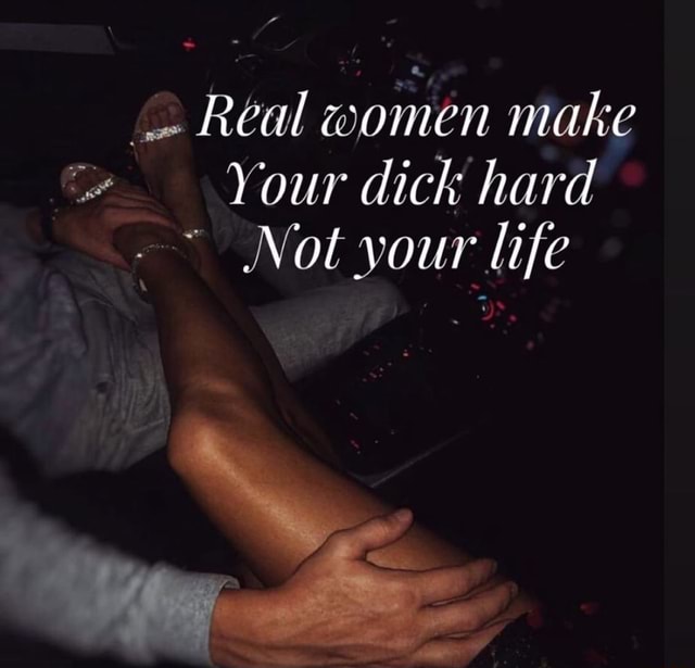Real men make your panties wet not your eyes. Real women make your dick  hard not your life. - iFunny Brazil