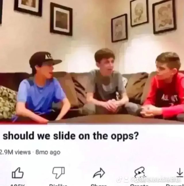 e gS should we slide on the opps? OM views Bmo ago FP AA F arrrrus wm