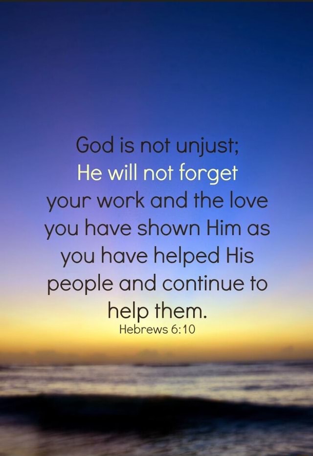 God is not unjust He will not forget your work and the love you have ...