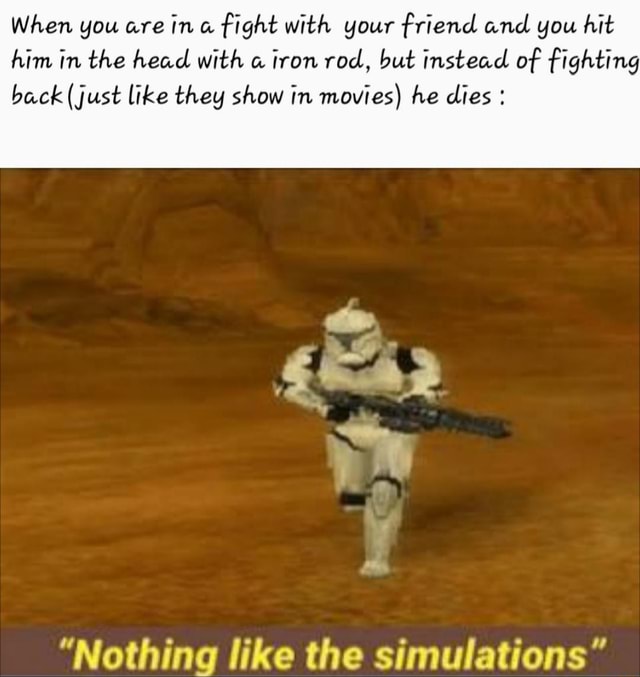 When you are ina fight with your friend and you hit him in the head ...