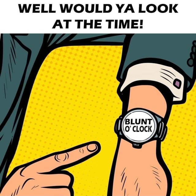 WELL WOULD YA LOOK AT THE TIME! CLOCK iFunny