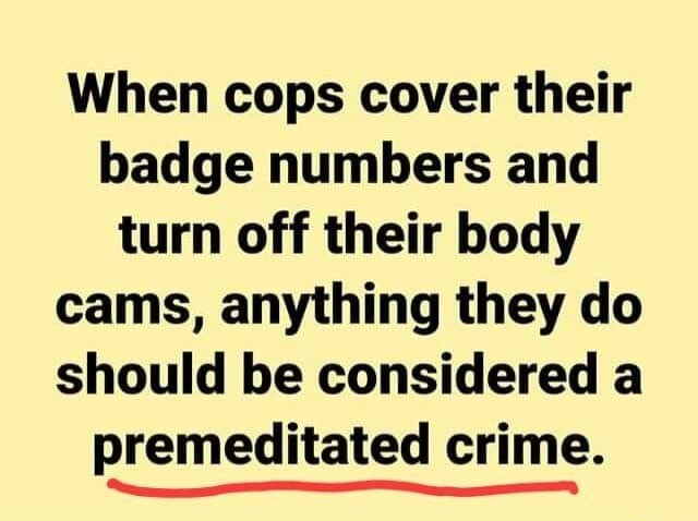 When cops cover their badge numbers and turn off their body cams ...