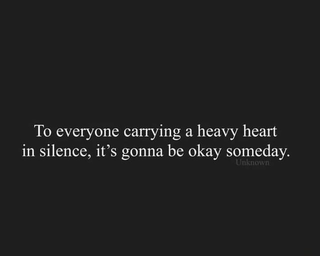 To everyone carrying a heavy heart in silence, it's gonna be okay ...