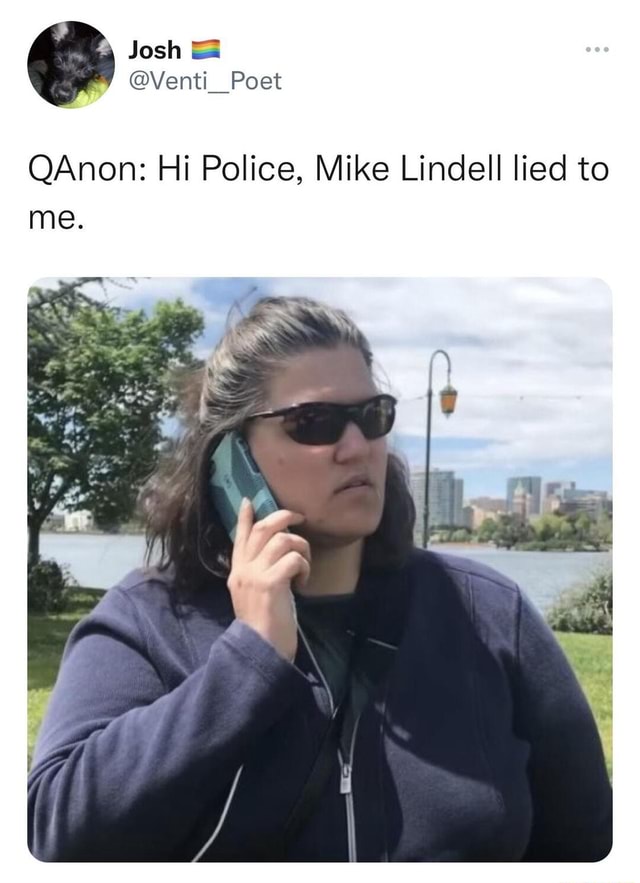 Josh @Venti Poet QAnon: Hi Police, Mike Lindell lied to me. - iFunny