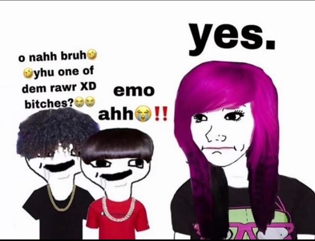 Yes O Nahh Bruh ~yhu One Of Dem Rawr Xd Emo Bitches Ifunny