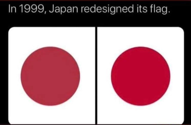 In 1999, Japan redesigned its flag. - iFunny