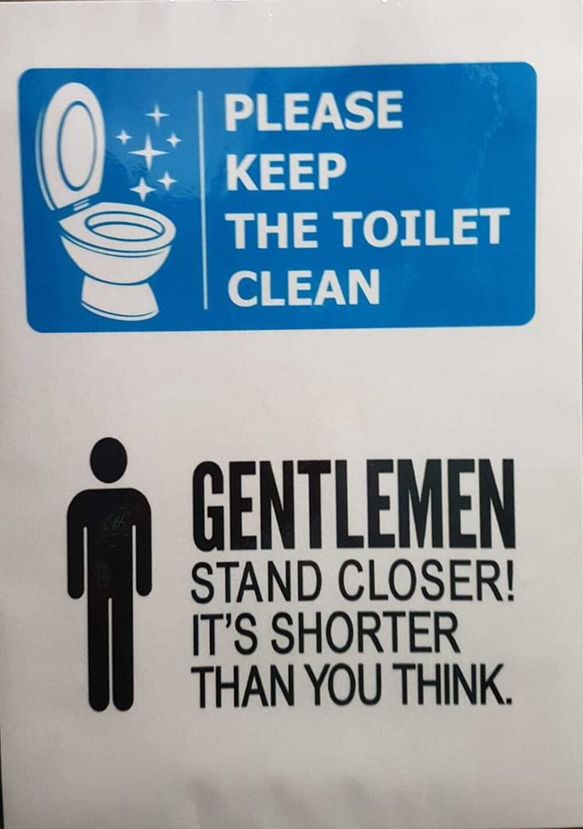 PLEASE KEEP THE TOILET CLEAN STAND CLOSER! IT'S SHORTER THAN YOU THINK ...