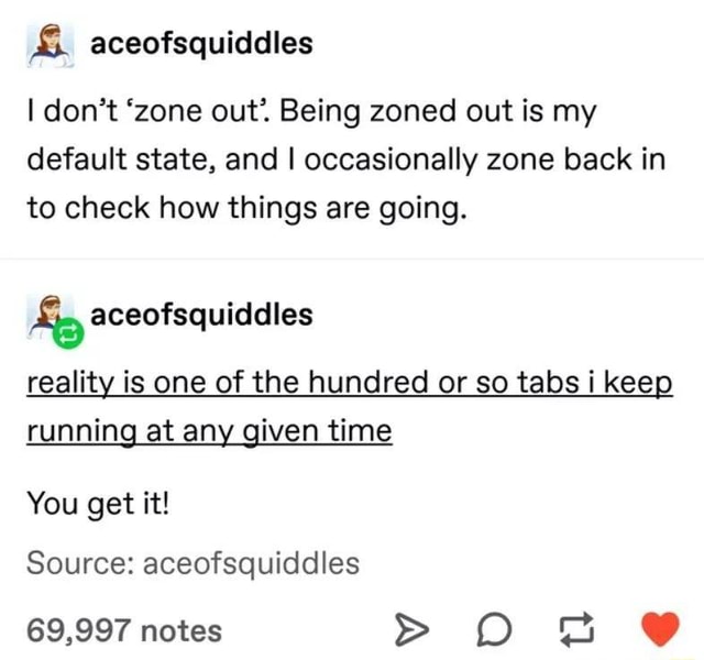 S& aceofsquiddles don't 'zone out'. Being zoned out is my default state