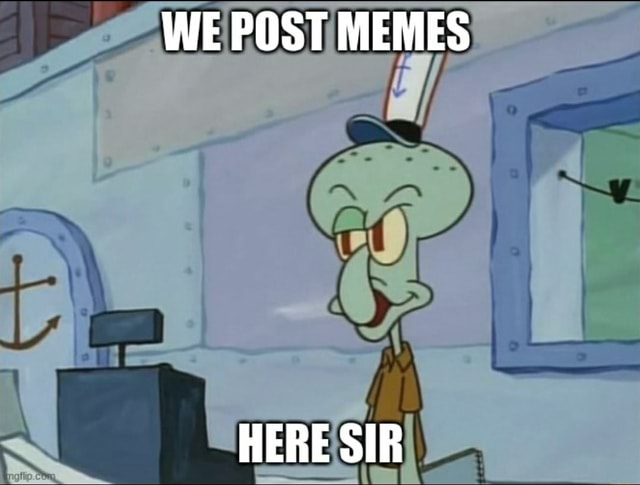 WE POST MEMES HERE SIR - iFunny